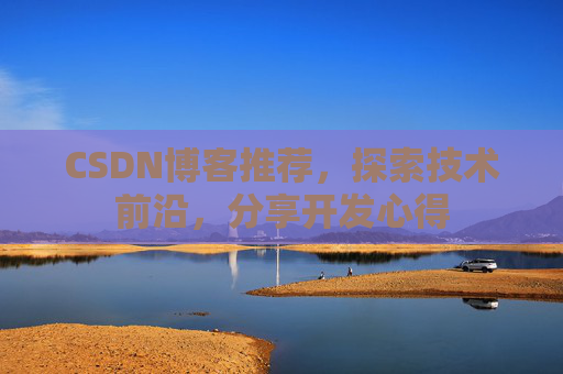 CSDN博客推荐,探索技术前沿,分享开发心得